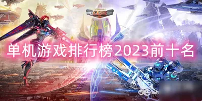 电脑单机游戏排行榜2023前十名-单机游戏排行榜2023前十名